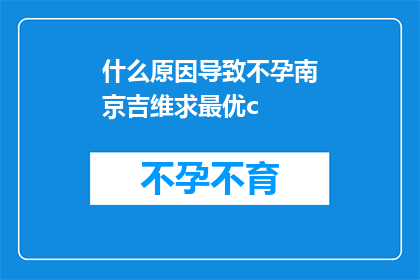 什么原因导致不孕南京吉维求最优c(探究不孕症背后的原因：南京吉维寻求最优解决方案)