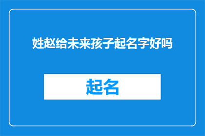 姓赵给未来孩子起名字好吗(赵姓家长，是否考虑为您的未来孩子精心挑选一个名字？)