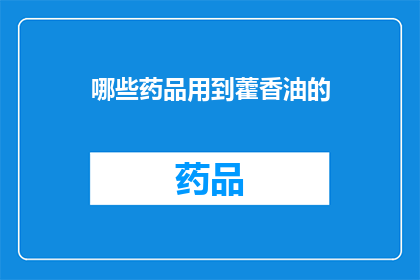 哪些药品用到藿香油的(哪些药品中融入了藿香油的神奇功效？)