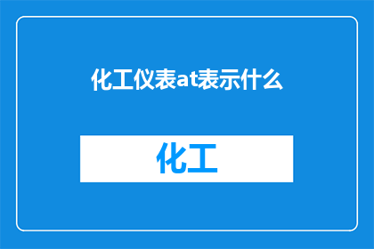 化工仪表at表示什么(化工仪表中的AT代表什么？)