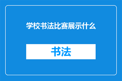 学校书法比赛展示什么(学校书法比赛究竟展示了哪些令人瞩目的技艺？)