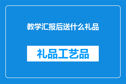 教学汇报后送什么礼品(教学汇报后，教师们通常会收到什么礼物？)