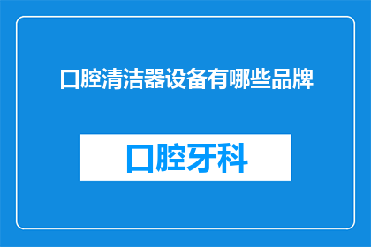 口腔清洁器设备有哪些品牌(口腔清洁器设备有哪些品牌？)
