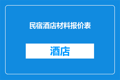 民宿酒店材料报价表(如何制定一份详尽的民宿酒店材料报价表？)