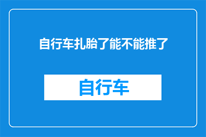 自行车扎胎了能不能推了(自行车轮胎被扎了，我们是否应该选择推车前行？)
