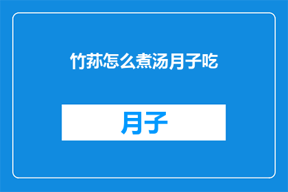 竹荪怎么煮汤月子吃(竹荪汤：月子期间如何煮制以促进产后恢复？)
