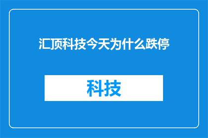 汇顶科技今天为什么跌停(汇顶科技今日股价为何遭遇跌停？市场反应与背后原因解析)