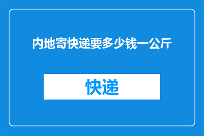 内地寄快递要多少钱一公斤(内地寄快递一公斤需要多少钱？)