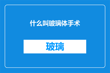 什么叫玻璃体手术(什么是玻璃体手术？探索这一复杂眼科手术的奥秘)