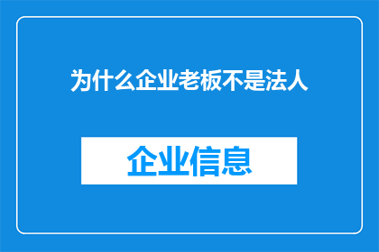 为什么企业老板不是法人(企业老板为何不是法人？这一疑问背后隐藏着怎样的深层原因？)