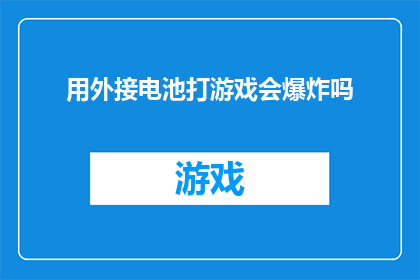 用外接电池打游戏会爆炸吗(使用外接电池进行游戏操作是否会导致爆炸？)