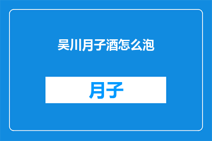 吴川月子酒怎么泡(如何正确泡制吴川月子酒？)