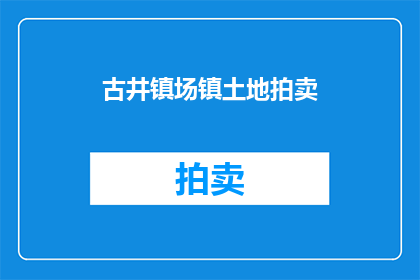 古井镇场镇土地拍卖(古井镇即将上演土地拍卖大戏，您准备好了吗？)