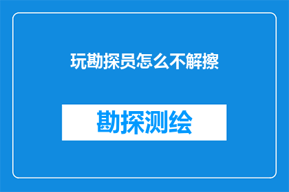 玩勘探员怎么不解擦(勘探员为何在解擦过程中显得困惑不解？)