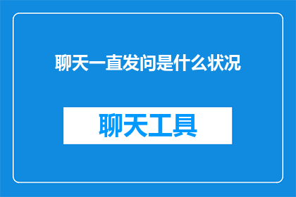 聊天一直发问是什么状况(聊天中频繁提问可能揭示出什么状况？)