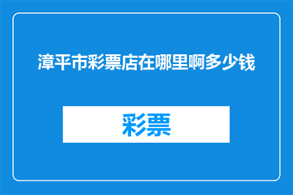 漳平市彩票店在哪里啊多少钱(漳平市彩票店的确切位置和价格是多少？)