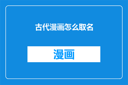 古代漫画怎么取名(如何为古代漫画起一个吸引人的名字？)