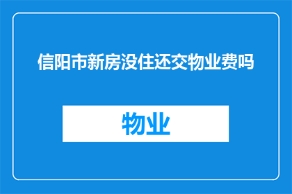 信阳市新房没住还交物业费吗(信阳市的业主们，你们是否还在居住新房时仍需支付物业费？)