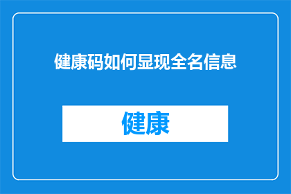 健康码如何显现全名信息(如何确保健康码上显示的全名信息准确无误？)
