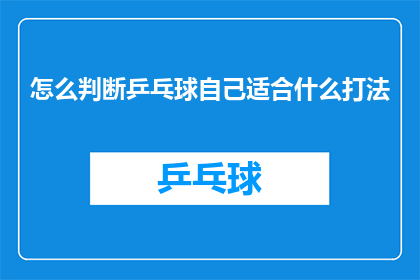 怎么判断乒乓球自己适合什么打法(如何判断乒乓球打法是否适合自己的技巧水平？)