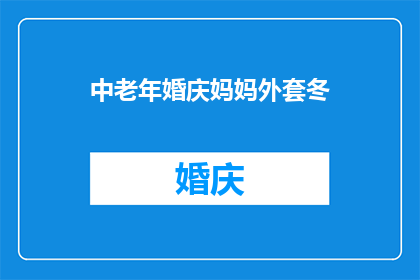 中老年婚庆妈妈外套冬(中老年妈妈冬季婚庆外套选择指南：您是否考虑过为您的婚礼增添一份特别的风格？)