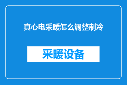 真心电采暖怎么调整制冷(如何调整真心电采暖以优化制冷效果？)