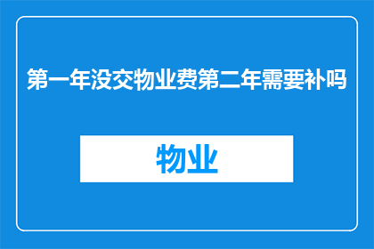 第一年没交物业费第二年需要补吗(在物业费缴纳方面，第一年未交是否影响第二年的补缴？)
