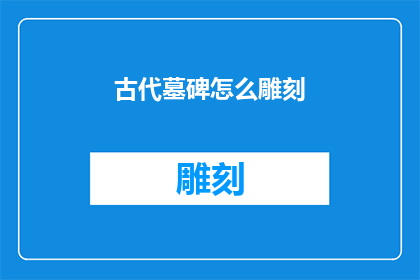 古代墓碑怎么雕刻(古代墓碑雕刻艺术：如何将历史与美学完美融合？)