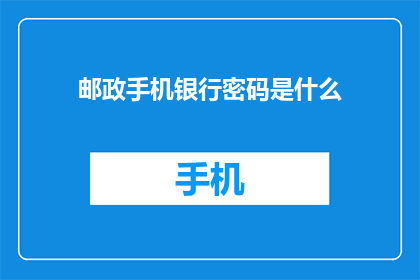 邮政手机银行密码是什么(您是否知道邮政手机银行的安全密码是什么？)