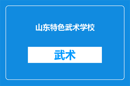 山东特色武术学校(山东特色武术学校：探索传统武术的现代传承与创新)