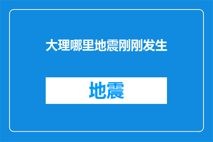 大理哪里地震刚刚发生(大理地区近期是否发生了地震？)