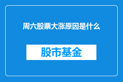 周六股票大涨原因是什么(周六股票为何大幅上扬？投资者应关注哪些因素？)