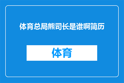 体育总局熊司长是谁啊简历(体育总局熊司长是谁？他的简历是什么？)