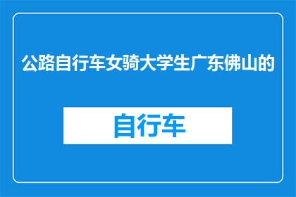 公路自行车女骑大学生广东佛山的(广东佛山的女大学生如何驾驭公路自行车？)