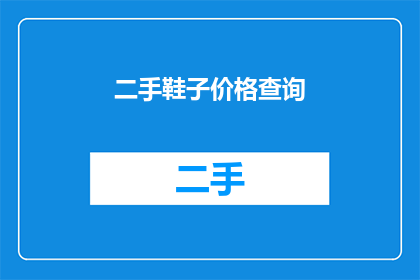 二手鞋子价格查询(您是否在寻找最新的二手鞋子价格信息？)