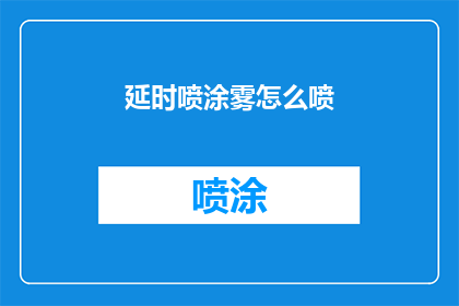 延时喷涂雾怎么喷(如何正确执行延时喷涂雾的喷施技巧？)