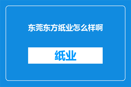 东莞东方纸业怎么样啊(东莞东方纸业的运营状况如何？)