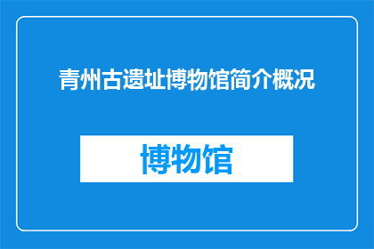 青州古遗址博物馆简介概况(青州古遗址博物馆：探索历史遗迹的奥秘吗？)