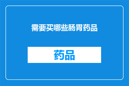 需要买哪些肠胃药品(您需要购买哪些类型的肠胃药品？)