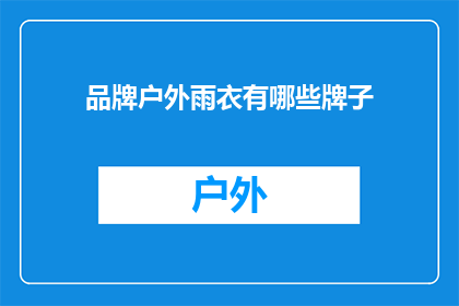 品牌户外雨衣有哪些牌子(户外雨衣品牌大全：你了解哪些知名品牌？)