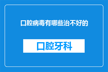 口腔病毒有哪些治不好的(口腔病毒：究竟有哪些难以治愈的病症？)