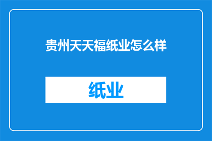 贵州天天福纸业怎么样(贵州天天福纸业的运营状况如何？)