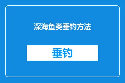 深海鱼类垂钓方法(深海垂钓技巧：你了解如何安全有效地捕捉深海鱼类吗？)