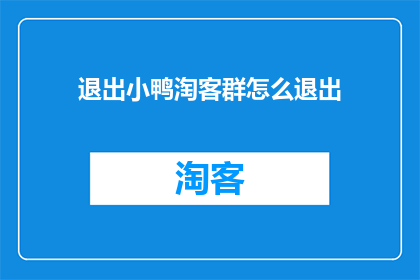 退出小鸭淘客群怎么退出(如何退出小鸭淘客群？)