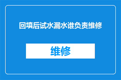 回填后试水漏水谁负责维修(谁应负责回填后试水漏水的维修工作？)