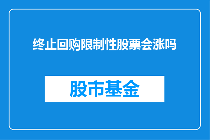 终止回购限制性股票会涨吗(终止回购限制性股票是否会导致股价上涨？)