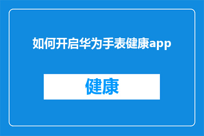 如何开启华为手表健康app(如何开启华为手表健康应用？)