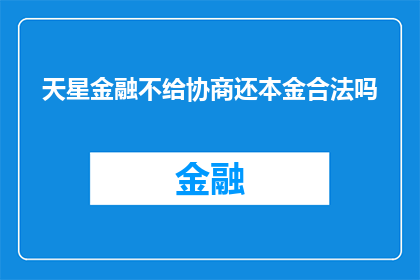 天星金融不给协商还本金合法吗(天星金融在协商过程中拒绝归还本金，这种做法是否合法？)