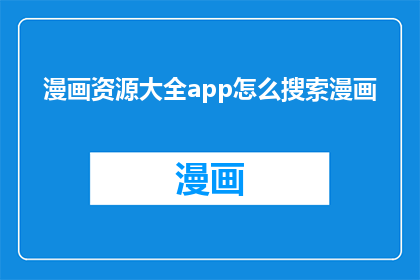 漫画资源大全app怎么搜索漫画(如何通过漫画资源大全app进行漫画搜索？)