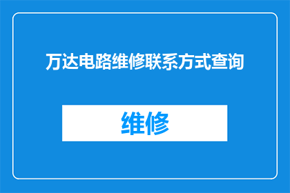 万达电路维修联系方式查询(如何查询万达电路维修的联系方式？)